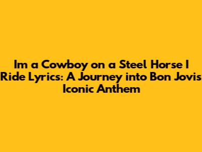 "I'm a Cowboy on a Steel Horse I Ride" Lyrics: A Journey into Bon Jovi's Iconic Anthem