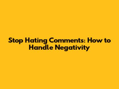 **Stop Hating Comments: How to Handle Negativity**