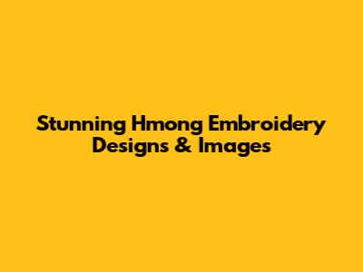 **Stunning Hmong Embroidery Designs & Images**