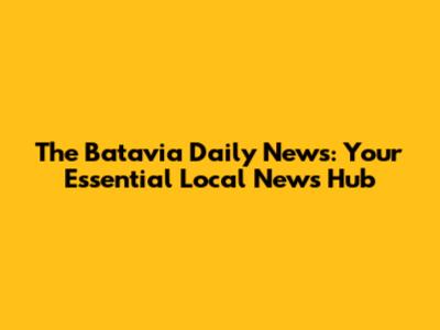 **The Batavia Daily News: Your Essential Local News Hub**