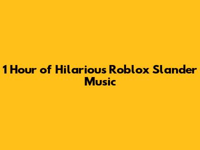 1 Hour of Hilarious Roblox Slander Music