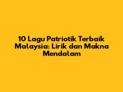 10 Lagu Patriotik Terbaik Malaysia: Lirik dan Makna Mendalam