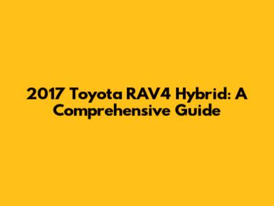 2017 Toyota RAV4 Hybrid: A Comprehensive Guide