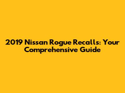 2019 Nissan Rogue Recalls: Your Comprehensive Guide