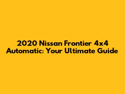 2020 Nissan Frontier 4x4 Automatic: Your Ultimate Guide