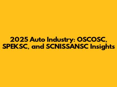 2025 Auto Industry: OSCOSC, SPEKSC, and SCNISSANSC Insights
