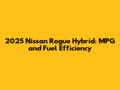 2025 Nissan Rogue Hybrid: MPG and Fuel Efficiency