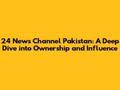 24 News Channel Pakistan: A Deep Dive into Ownership and Influence