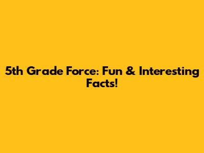 5th Grade Force: Fun & Interesting Facts!