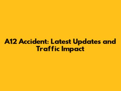 A12 Accident: Latest Updates and Traffic Impact
