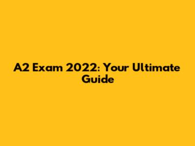 A2 Exam 2022: Your Ultimate Guide