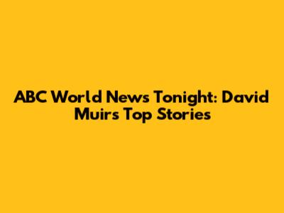 ABC World News Tonight: David Muir's Top Stories