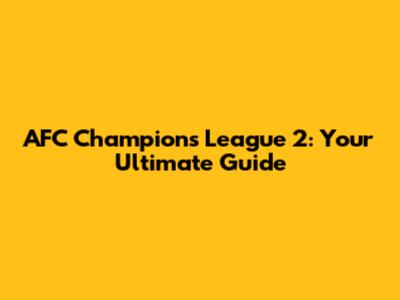 AFC Champions League 2: Your Ultimate Guide