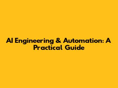 AI Engineering & Automation: A Practical Guide