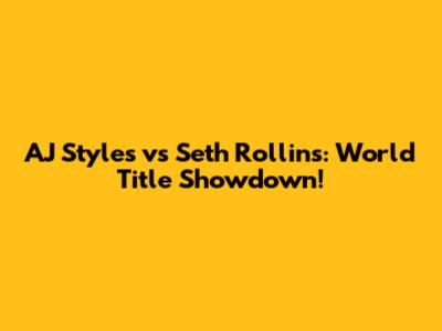 AJ Styles vs Seth Rollins: World Title Showdown!