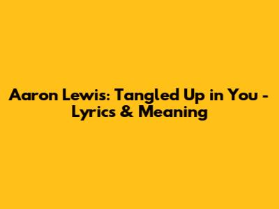 Aaron Lewis: Tangled Up in You - Lyrics & Meaning