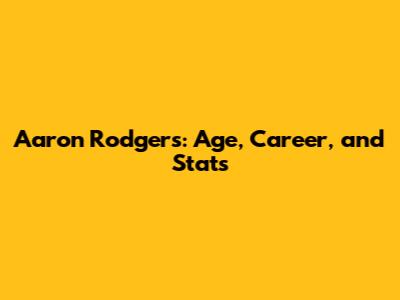 Aaron Rodgers: Age, Career, and Stats