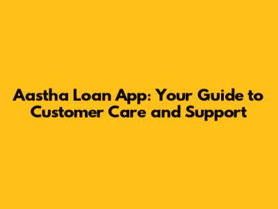 Aastha Loan App: Your Guide to Customer Care and Support
