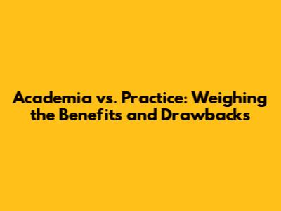 Academia vs. Practice: Weighing the Benefits and Drawbacks