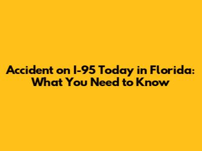 Accident on I-95 Today in Florida: What You Need to Know
