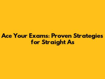 Ace Your Exams: Proven Strategies for Straight A's