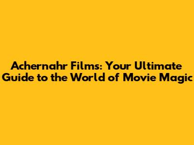 Achernahr Films: Your Ultimate Guide to the World of Movie Magic