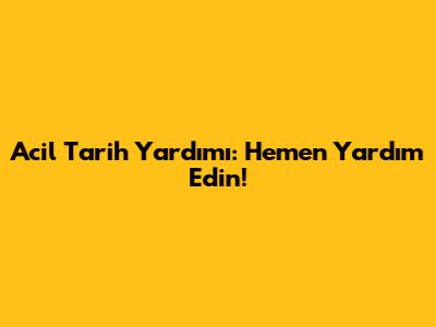 Acil Tarih Yardımı: Hemen Yardım Edin!