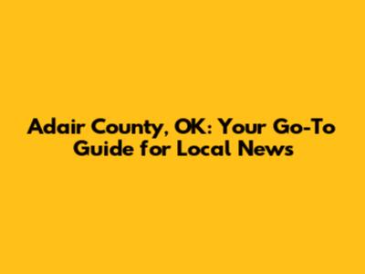 Adair County, OK: Your Go-To Guide for Local News