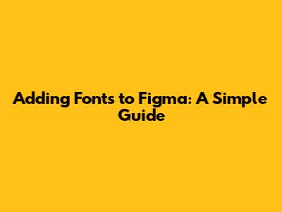 Adding Fonts to Figma: A Simple Guide
