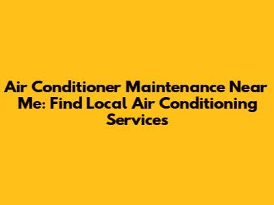 Air Conditioner Maintenance Near Me: Find Local Air Conditioning Services