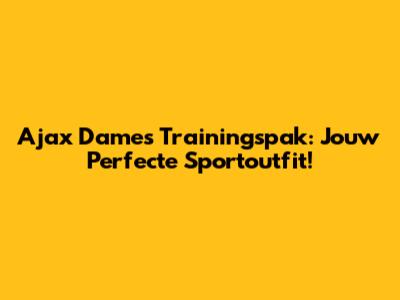 Ajax Dames Trainingspak: Jouw Perfecte Sportoutfit!