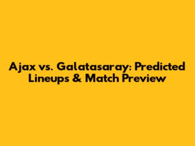 Ajax vs. Galatasaray: Predicted Lineups & Match Preview