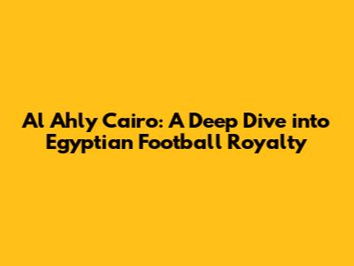 Al Ahly Cairo: A Deep Dive into Egyptian Football Royalty