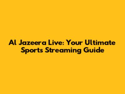 Al Jazeera Live: Your Ultimate Sports Streaming Guide