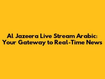 Al Jazeera Live Stream Arabic: Your Gateway to Real-Time News