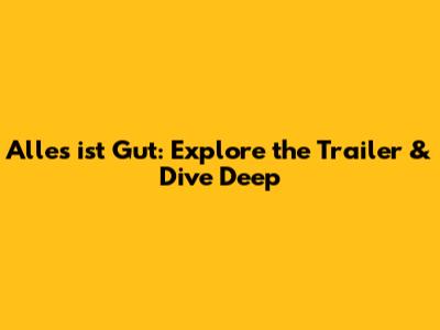 Alles ist Gut: Explore the Trailer & Dive Deep