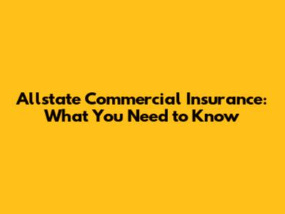 Allstate Commercial Insurance: What You Need to Know