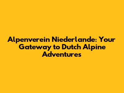 Alpenverein Niederlande: Your Gateway to Dutch Alpine Adventures