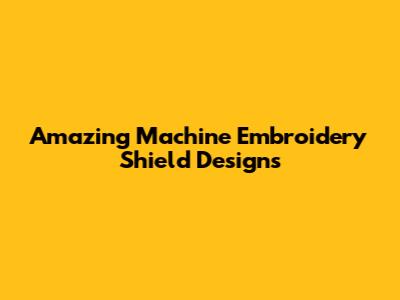 Amazing Machine Embroidery Shield Designs