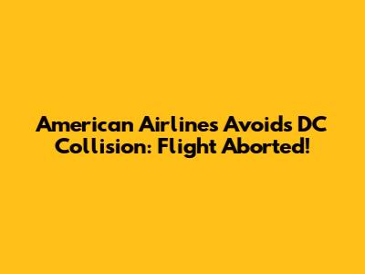 American Airlines Avoids DC Collision: Flight Aborted!
