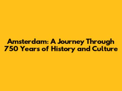 Amsterdam: A Journey Through 750 Years of History and Culture