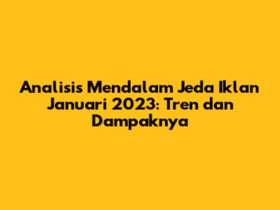 Analisis Mendalam Jeda Iklan Januari 2023: Tren dan Dampaknya