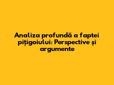Analiza profundă a faptei pițigoiului: Perspective și argumente