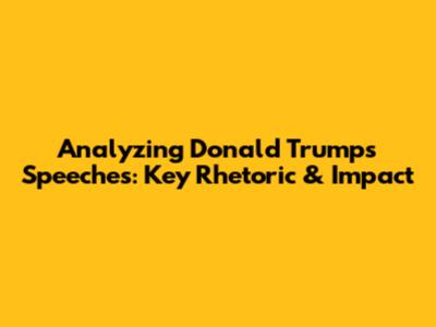 Analyzing Donald Trump's Speeches: Key Rhetoric & Impact