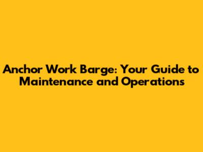 Anchor Work Barge: Your Guide to Maintenance and Operations