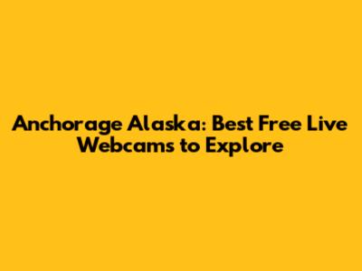 Anchorage Alaska: Best Free Live Webcams to Explore