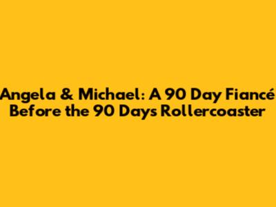 Angela & Michael: A 90 Day Fiancé Before the 90 Days Rollercoaster