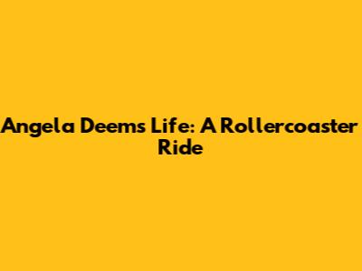 Angela Deem's Life: A Rollercoaster Ride