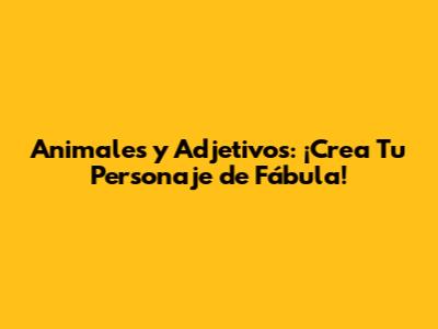 Animales y Adjetivos: ¡Crea Tu Personaje de Fábula!
