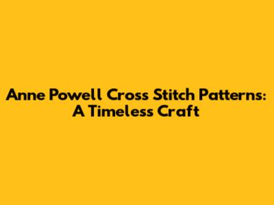 Anne Powell Cross Stitch Patterns: A Timeless Craft